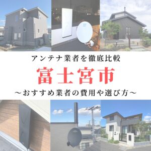 【12月最新】富士宮市のアンテナ工事業者比較！費用や選び方もご紹介